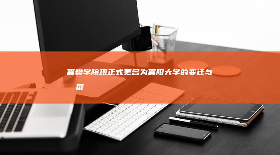 襄樊学院现正式更名为襄阳大学的变迁与发展